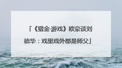 《猎金·游戏》欧豪谈刘德华：戏里戏外都是师父