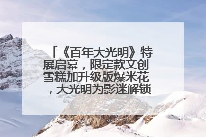 《百年大光明》特展启幕，限定款文创雪糕加升级版爆米花，大光明为影迷解锁狂欢新场景