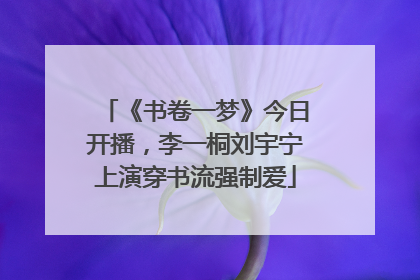 《书卷一梦》今日开播，李一桐刘宇宁上演穿书流强制爱
