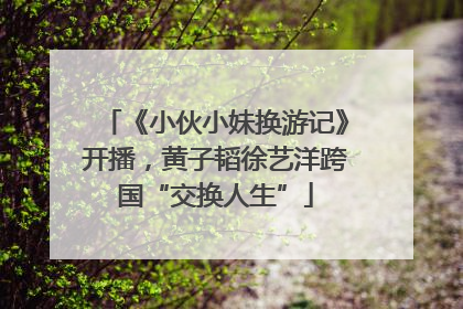 《小伙小妹换游记》开播，黄子韬徐艺洋跨国“交换人生”