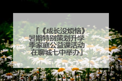 《成长没烦恼》暑期特别策划升学季家庭公益课活动在聊城七中举办