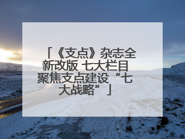 《支点》杂志全新改版 七大栏目聚焦支点建设“七大战略”