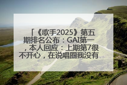 《歌手2025》第五期排名公布：GAI第一，本人回应：上期第7很不开心，在说唱圈我没有输过！卫兰淘汰