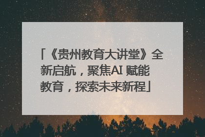 《贵州教育大讲堂》全新启航，聚焦AI 赋能教育，探索未来新程