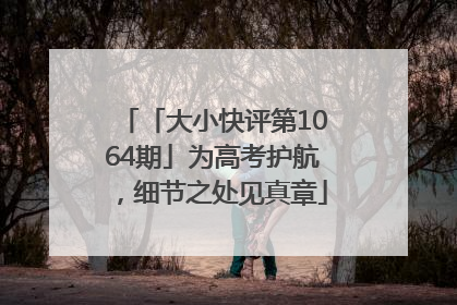 「大小快评第1064期」为高考护航，细节之处见真章