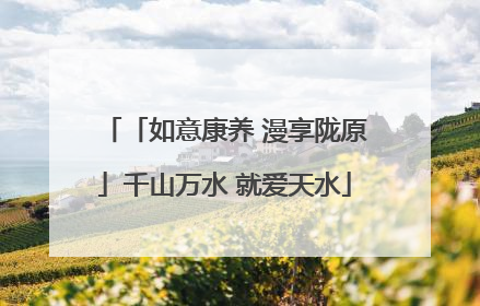 「如意康养 漫享陇原」千山万水 就爱天水