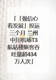 「强信心 看发展」投运三个月 兰州中川机场T3航站楼旅客吞吐量超434万人次