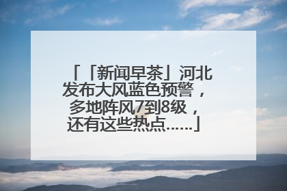 「新闻早茶」河北发布大风蓝色预警，多地阵风7到8级，还有这些热点……