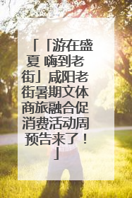 「游在盛夏 嗨到老街」咸阳老街暑期文体商旅融合促消费活动周预告来了！