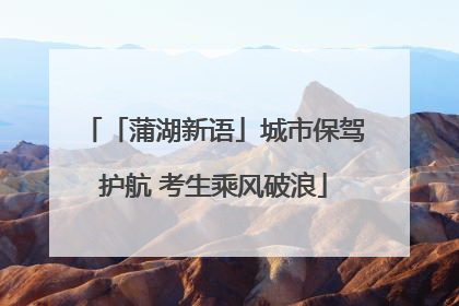 「蒲湖新语」城市保驾护航 考生乘风破浪