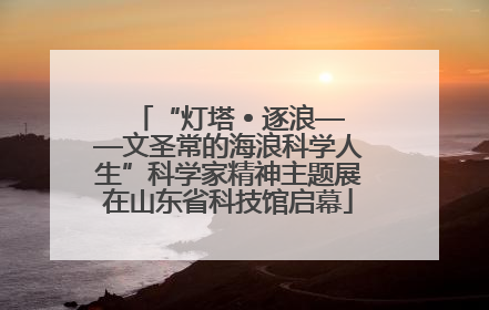 “灯塔 • 逐浪——文圣常的海浪科学人生”科学家精神主题展在山东省科技馆启幕