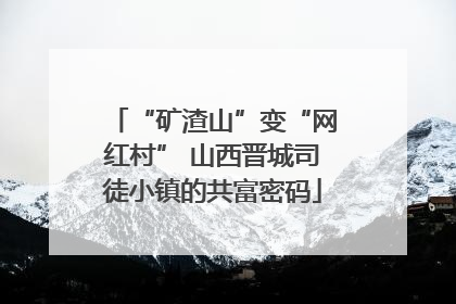 “矿渣山”变“网红村” 山西晋城司徒小镇的共富密码