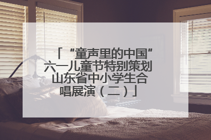 “童声里的中国”六一儿童节特别策划 山东省中小学生合唱展演（二）