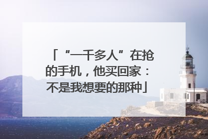 “一千多人”在抢的手机，他买回家：不是我想要的那种