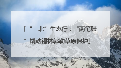 “三北”生态行：“两笔账”撬动锡林郭勒草原保护