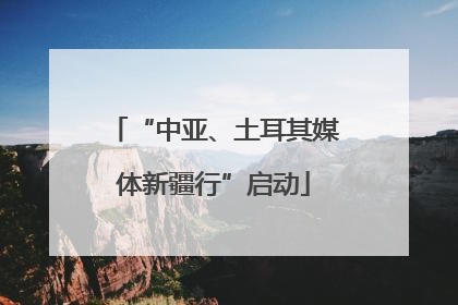 “中亚、土耳其媒体新疆行”启动