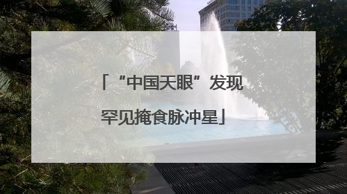 “中国天眼”发现罕见掩食脉冲星