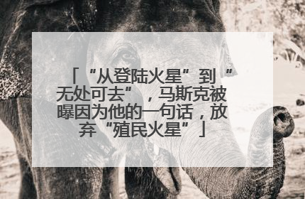 “从登陆火星”到“无处可去”，马斯克被曝因为他的一句话，放弃“殖民火星”