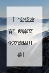 “公望富春”两岸文化交流周开幕