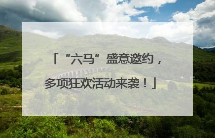 “六马”盛意邀约，多项狂欢活动来袭！