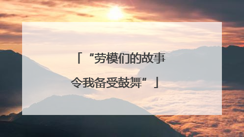 “劳模们的故事令我备受鼓舞”