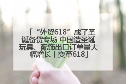 “外贸618”成了圣诞备货专场 中国造圣诞玩具、配饰出口订单量大幅增长丨变革618