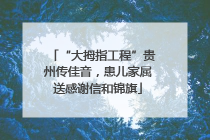 “大拇指工程”贵州传佳音，患儿家属送感谢信和锦旗