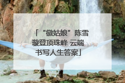 “徽姑娘”陈雪璇登顶珠峰 云端书写人生答案