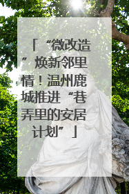 “微改造”焕新邻里情！温州鹿城推进“巷弄里的安居计划”