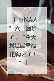 “小诗人”六一圆梦了，“今天我是最幸福的海之子！”