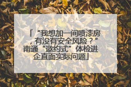“我想加一间喷漆房，有没有安全风险？”南通“邀约式”体检进企直面实际问题