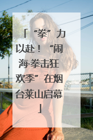 “拳”力以赴！“闹海·拳击狂欢季”在烟台莱山启幕