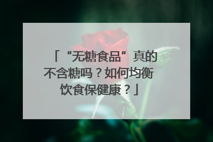 “无糖食品”真的不含糖吗？如何均衡饮食保健康？