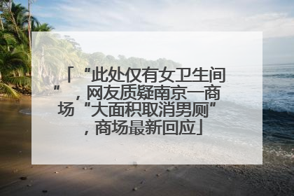 “此处仅有女卫生间”，网友质疑南京一商场“大面积取消男厕”，商场最新回应