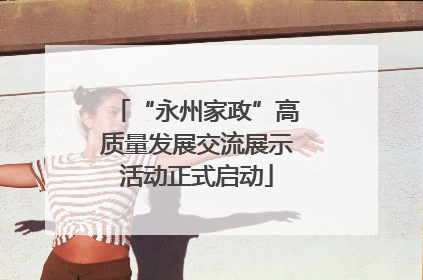 “永州家政”高质量发展交流展示活动正式启动