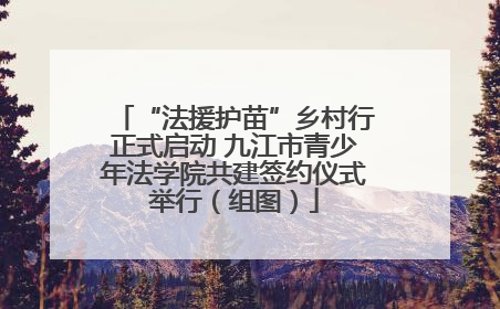“法援护苗”乡村行正式启动 九江市青少年法学院共建签约仪式举行（组图）