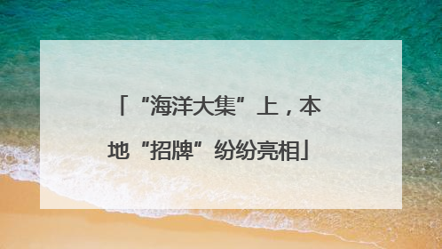 “海洋大集”上，本地“招牌”纷纷亮相