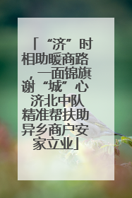 “济”时相助暖商路，一面锦旗谢“城”心 济北中队精准帮扶助异乡商户安家立业