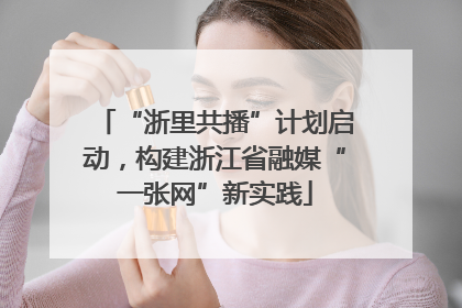 “浙里共播”计划启动，构建浙江省融媒“一张网”新实践