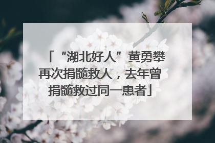“湖北好人”黄勇攀再次捐髓救人，去年曾捐髓救过同一患者
