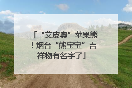 “艾皮奥”苹果熊！烟台“熊宝宝”吉祥物有名字了