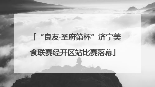 “良友·圣府第杯”济宁美食联赛经开区站比赛落幕