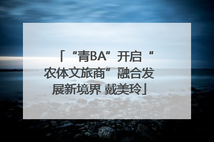 “青BA”开启“农体文旅商”融合发展新境界 戴美玲