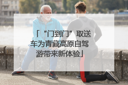 “门到门”取送车为青藏高原自驾游带来新体验