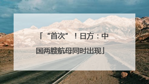 “首次”！日方：中国两艘航母同时出现