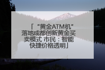 “黄金ATM机”落地成都创新黄金买卖模式 市民：智能快捷价格透明