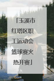玉溪市红塔区职工运动会篮球赛火热开赛