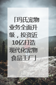 玛氏宠物业务全面升级，投资近10亿打造现代化宠物食品工厂