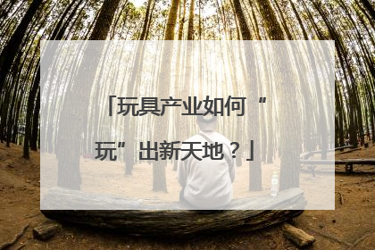 玩具产业如何“玩”出新天地？