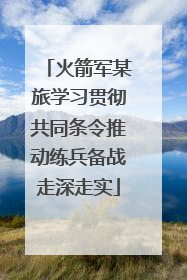 火箭军某旅学习贯彻共同条令推动练兵备战走深走实